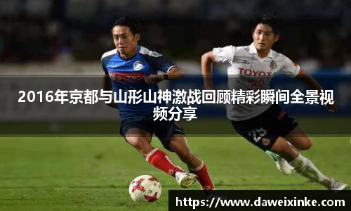 2016年京都与山形山神激战回顾精彩瞬间全景视频分享