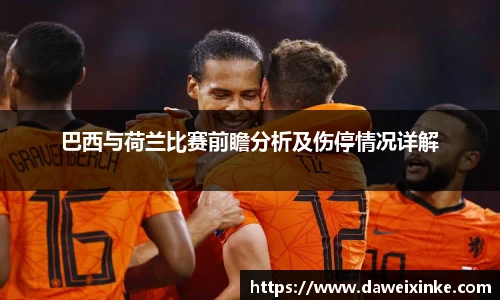 巴西与荷兰比赛前瞻分析及伤停情况详解
