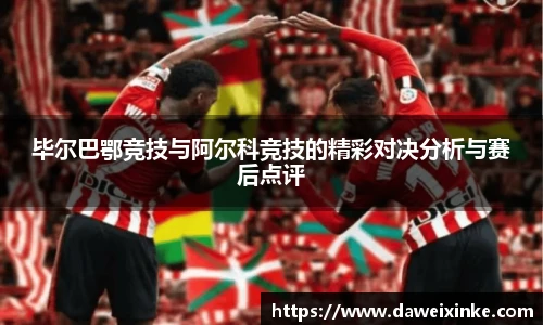 毕尔巴鄂竞技与阿尔科竞技的精彩对决分析与赛后点评